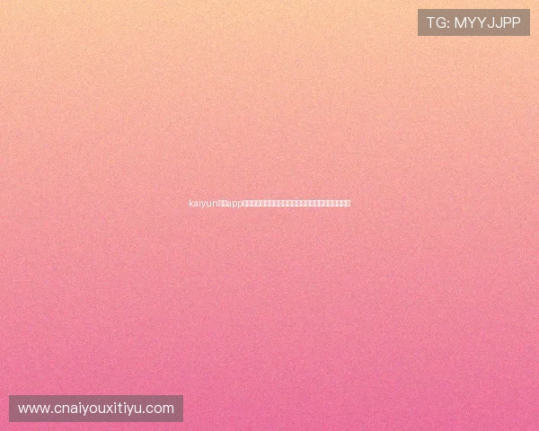 kaiyun体育app官网最新版本下载及安装步骤，确保顺利体验全部功能
