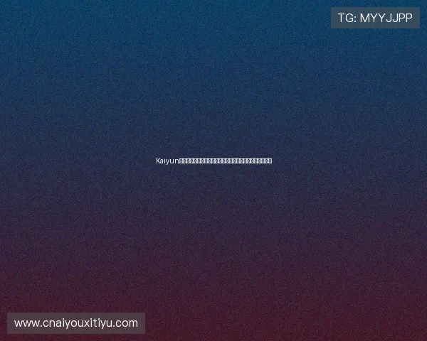 Kaiyun开云注册平台详细流程解析帮助新手玩家顺利完成账号注册